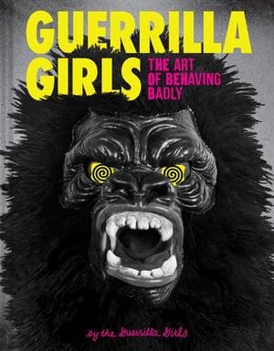 Guerrilla Girls: the Art of Behaving Badly