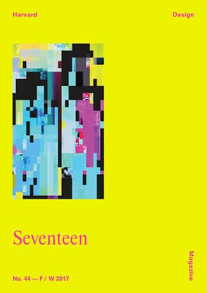 Seventeen - Harvard Design Magazine - No. 44 (2017)