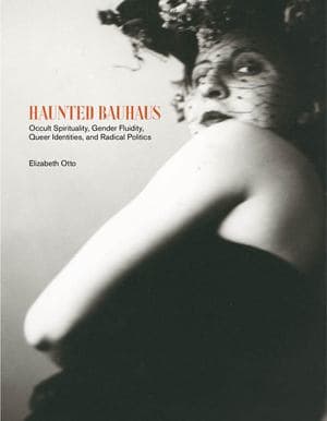 Haunted Bauhaus - Occult Spiritualities, Gender Fluidities, Queer Identities, and Radical Politics