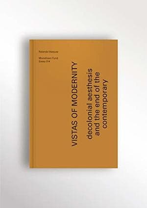 Vistas Of Modernity - Decolonial Aesthesis And The End Of The Contemporary